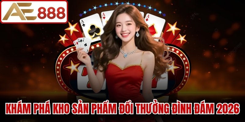 Khám phá kho sản phẩm đổi thưởng đình đám năm 2026 tại AE888