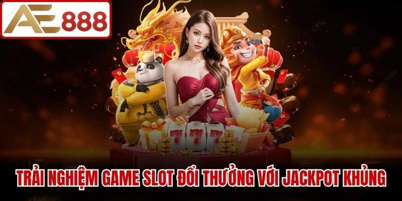 Trải nghiệm kho game slot đổi thưởng với Jackpot khủng