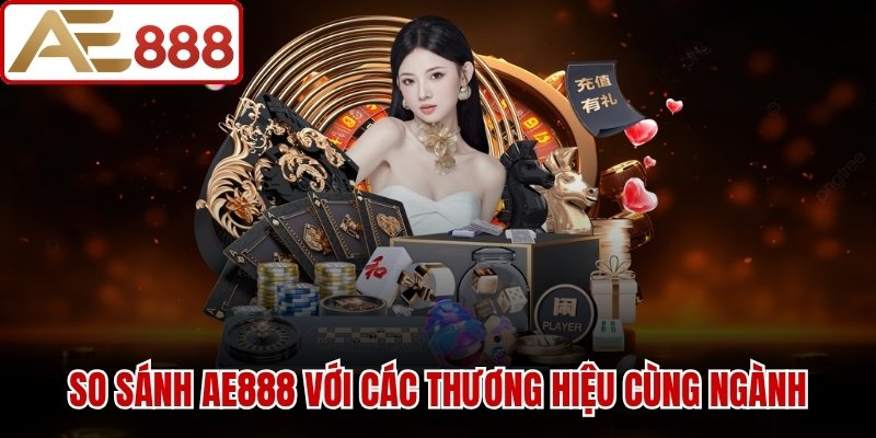 So sánh nhà cái AE888 với các thương hiệu cùng ngành
