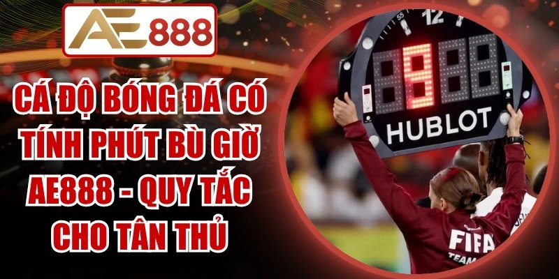 Cá Độ Bóng Đá Có Tính Phút Bù Giờ